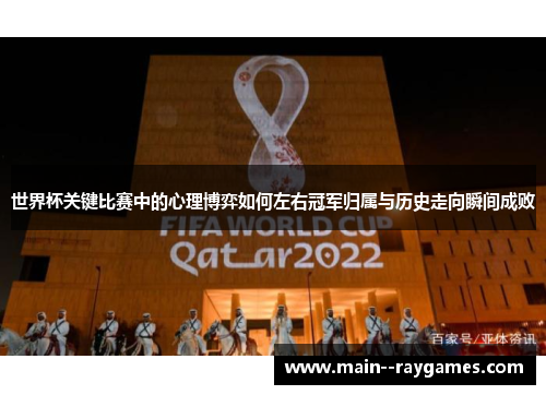 世界杯关键比赛中的心理博弈如何左右冠军归属与历史走向瞬间成败 世界杯关键比赛中的心理博弈如何左右冠军归属与历史走向瞬间成败