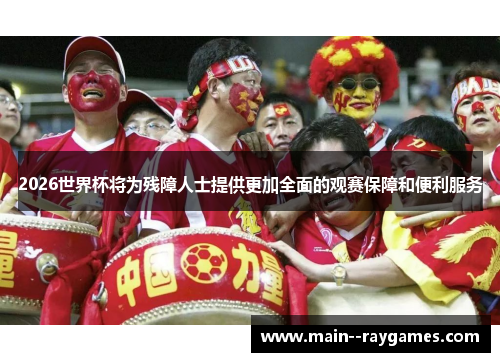 2026世界杯将为残障人士提供更加全面的观赛保障和便利服务 2026世界杯将为残障人士提供更加全面的观赛保障和便利服务