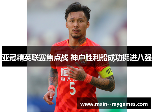 亚冠精英联赛焦点战 神户胜利船成功挺进八强