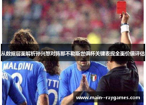 从数据层面解析孙兴慜对阵那不勒斯世俱杯关键表现全面价值评估 从数据层面解析孙兴慜对阵那不勒斯世俱杯关键表现全面价值评估