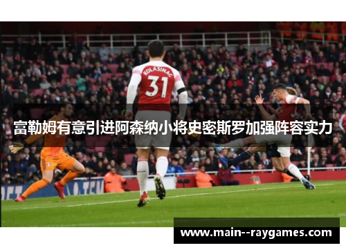 富勒姆有意引进阿森纳小将史密斯罗加强阵容实力