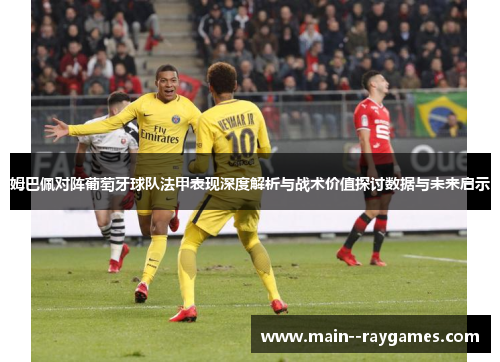 姆巴佩对阵葡萄牙球队法甲表现深度解析与战术价值探讨数据与未来启示 姆巴佩对阵葡萄牙球队法甲表现深度解析与战术价值探讨数据与未来启示