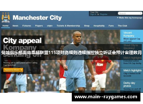 曼城俱乐部面临英超联盟115项财务规则违规指控独立听证会预计审理数月 曼城俱乐部面临英超联盟115项财务规则违规指控独立听证会预计审理数月