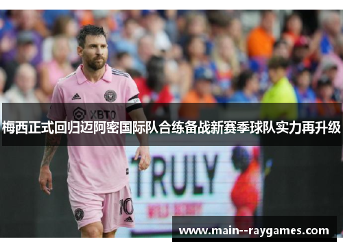 梅西正式回归迈阿密国际队合练备战新赛季球队实力再升级 梅西正式回归迈阿密国际队合练备战新赛季球队实力再升级