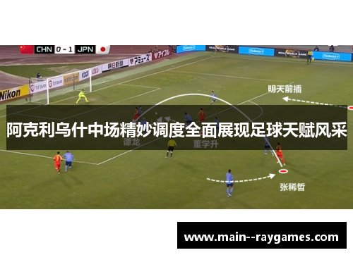 阿克利乌什中场精妙调度全面展现足球天赋风采
