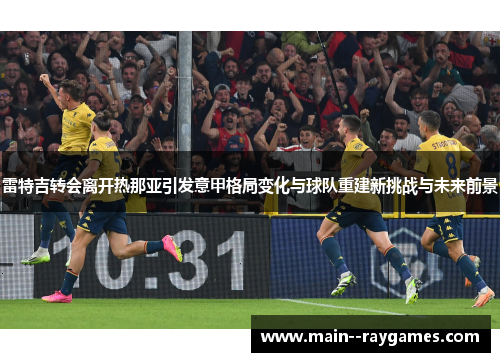 雷特吉转会离开热那亚引发意甲格局变化与球队重建新挑战与未来前景