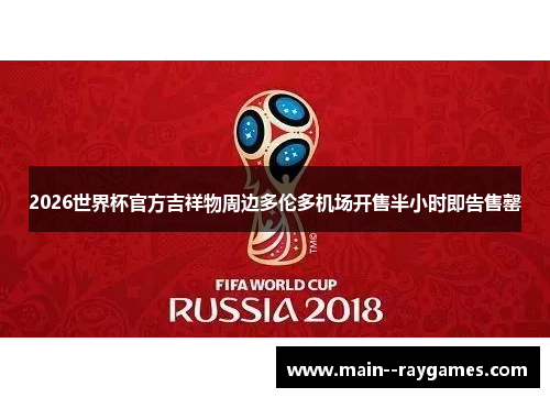 2026世界杯官方吉祥物周边多伦多机场开售半小时即告售罄