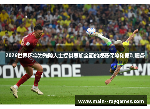 2026世界杯将为残障人士提供更加全面的观赛保障和便利服务