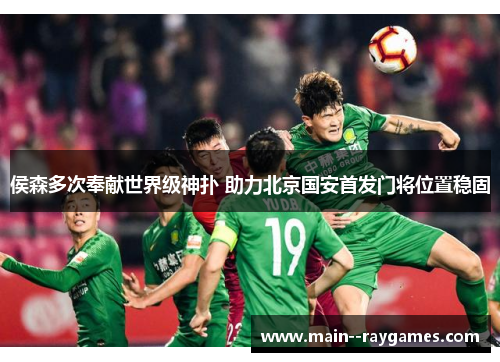 侯森多次奉献世界级神扑 助力北京国安首发门将位置稳固