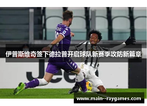 伊普斯维奇签下德拉普开启球队新赛季攻防新篇章