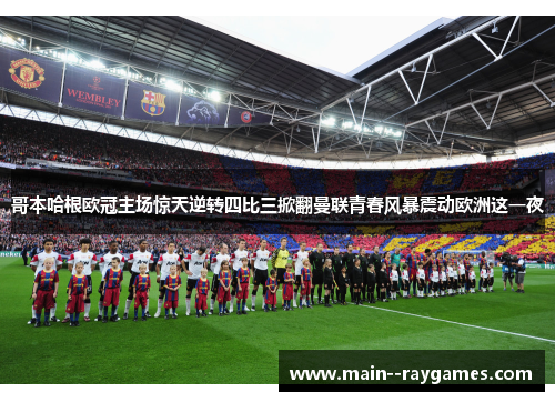 哥本哈根欧冠主场惊天逆转四比三掀翻曼联青春风暴震动欧洲这一夜