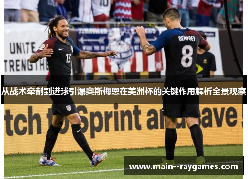 从战术牵制到进球引爆奥斯梅恩在美洲杯的关键作用解析全景观察