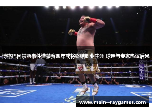 博格巴因禁药事件遭禁赛四年或将终结职业生涯 球迷与专家热议后果