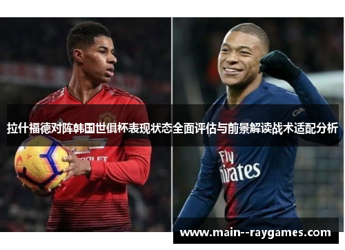 拉什福德对阵韩国世俱杯表现状态全面评估与前景解读战术适配分析