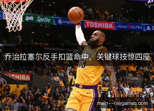 乔治拉塞尔反手扣篮命中，关键球技惊四座
