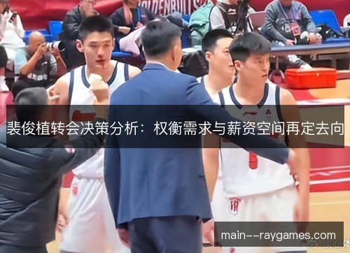 裴俊植转会决策分析：权衡需求与薪资空间再定去向