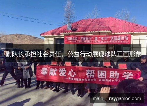 副队长承担社会责任,公益行动展现球队正面形象 副队长承担社会责任,公益行动展现球队正面形象